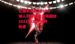 亿盛彩票购彩-nba湖人对开拓者全场回放202158湖人对开拓者