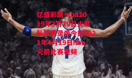 亿盛彩票-nba2019年3月29日火箭队比赛录像今日2021年4月19日nba火箭比赛视频