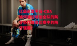 亿盛彩票平台-CBA如何通过增加全队的防守协作提高比赛中的防守强度？